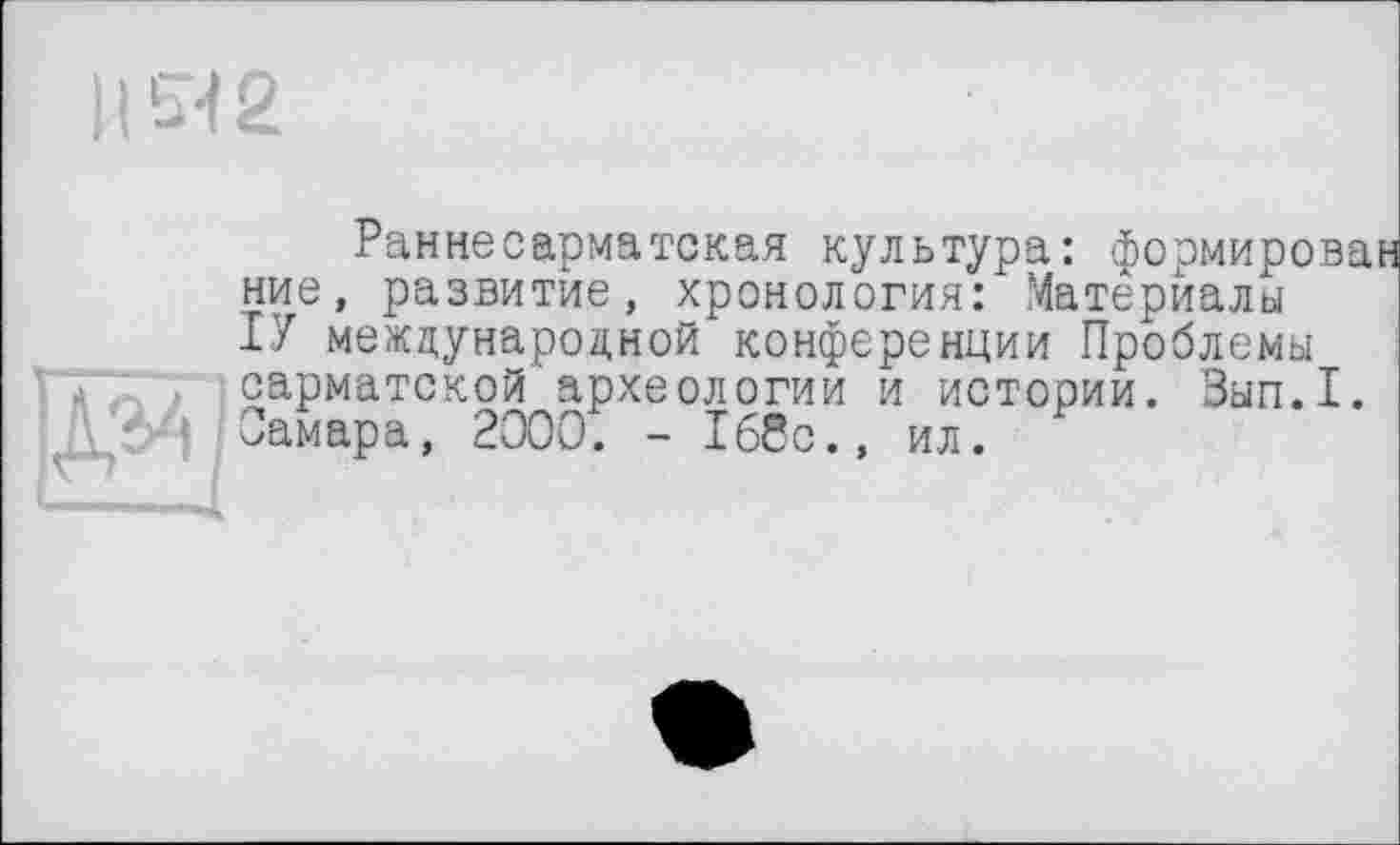 ﻿11^2
Раннесарматская культура: формирова ние, развитие, хронология: Материалы ІУ международной конференции Проблемы сарматской археологии и истории. Вып.1.
* Самара, 2000. - ІбСс., ил.